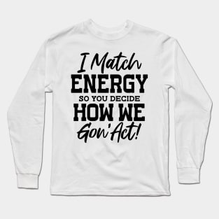 I Match Energy So You Decide How We Gon' Act Long Sleeve T-Shirt